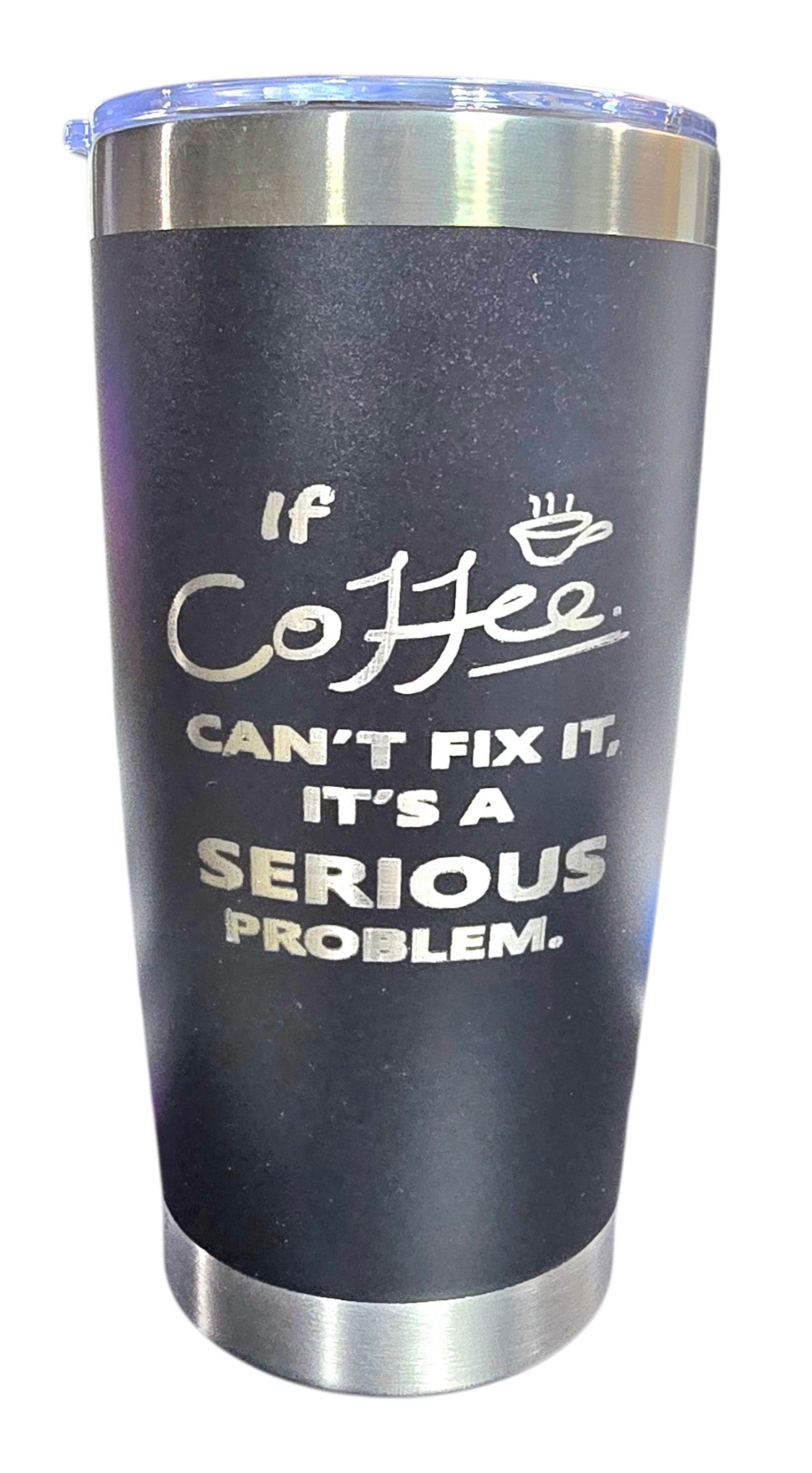 20oz Tumbler Stainless Steel - If Coffee Can't Fix It, It's a Serious Problem.