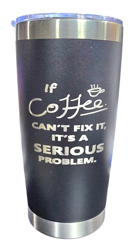 20oz Tumbler Stainless Steel - If Coffee Can't Fix It, It's a Serious Problem.