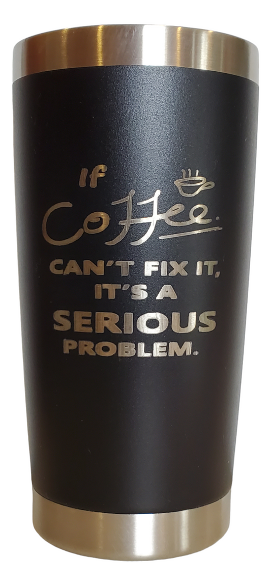 20oz Tumbler Stainless Steel - If Coffee Can't Fix It, It's a Serious Problem.
